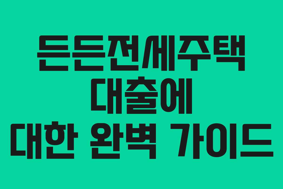 든든전세주택 대출에 대한 완벽 가이드