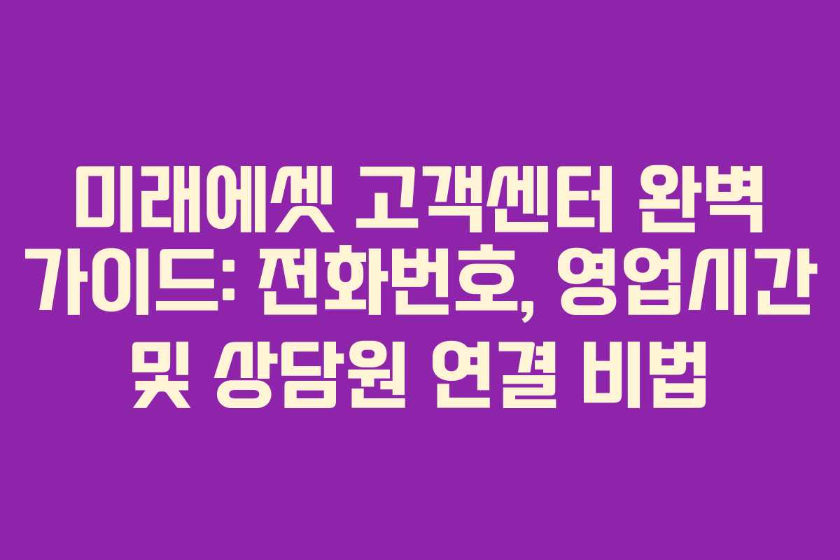 미래에셋 고객센터 완벽 가이드: 전화번호, 영업시간 및 상담원 연결 비법