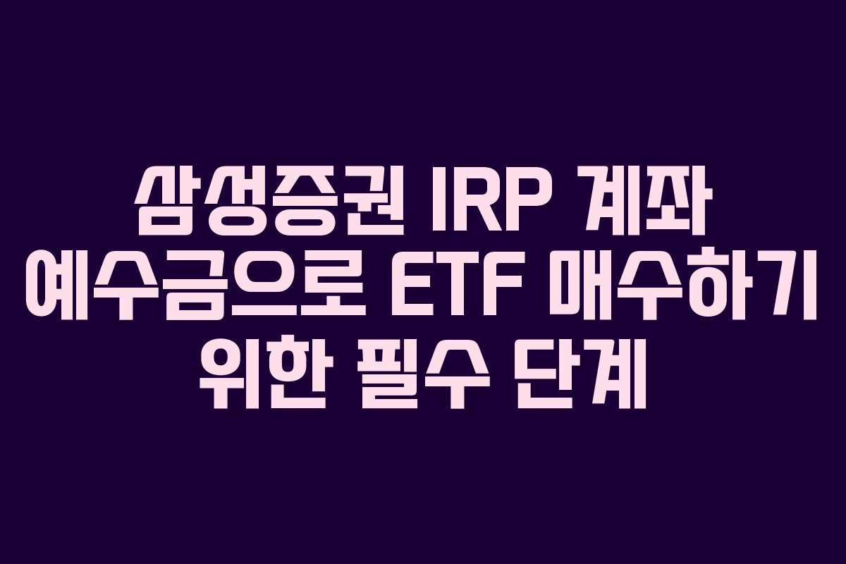 삼성증권 IRP 계좌 예수금으로 ETF 매수하기 위한 필수 단계