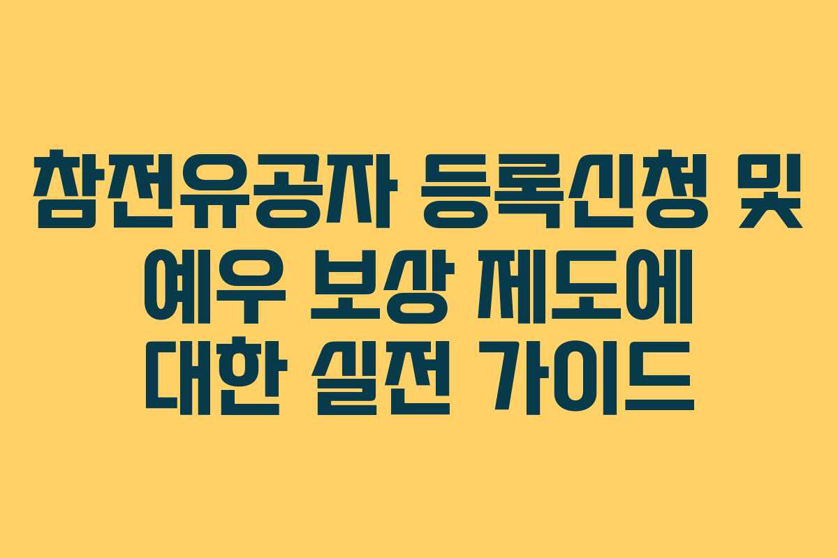 참전유공자 등록신청 및 예우 보상 제도에 대한 실전 가이드