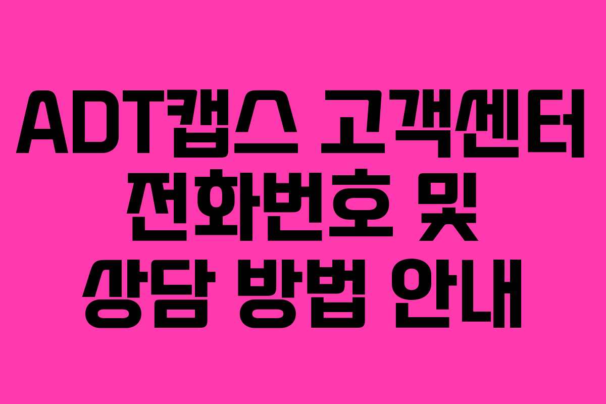ADT캡스 고객센터 전화번호 및 상담 방법 안내