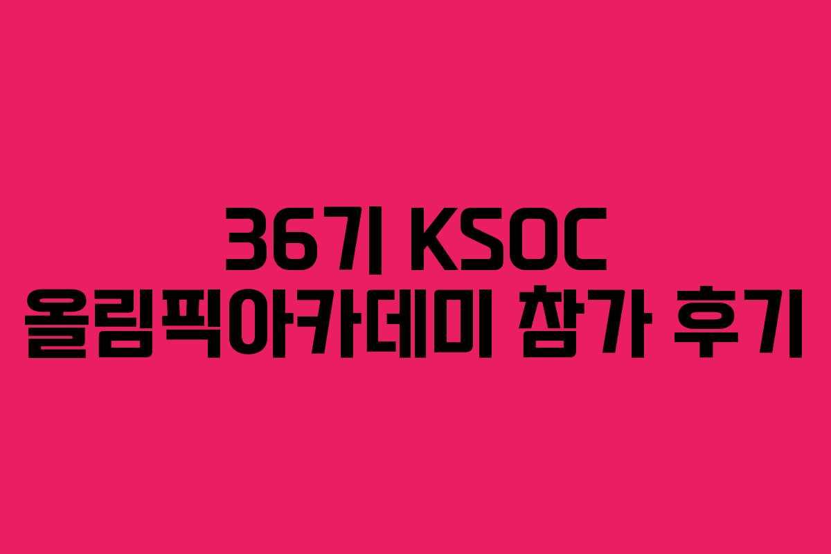 36기 KSOC 올림픽아카데미 참가 후기