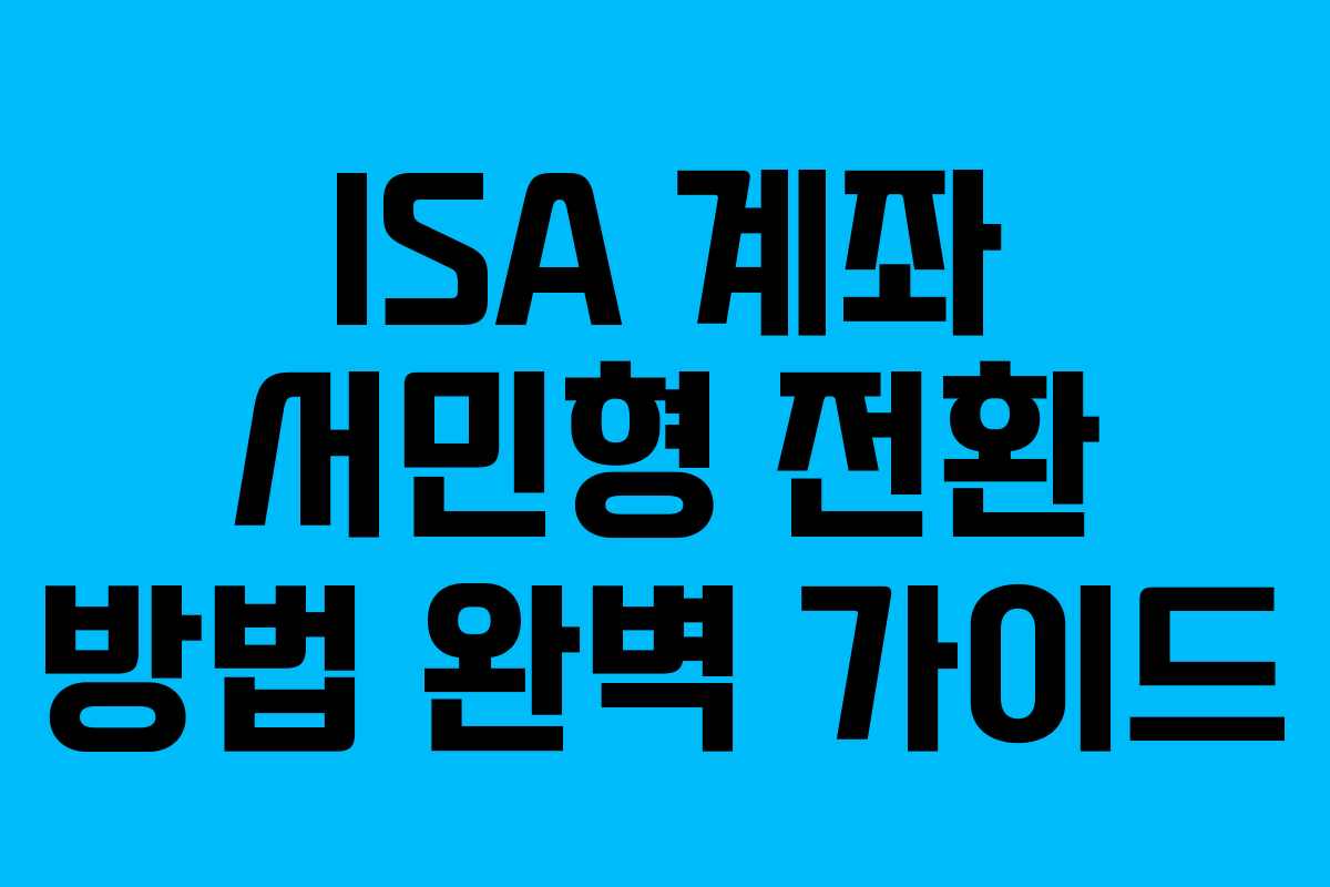 ISA 계좌 서민형 전환 방법 완벽 가이드