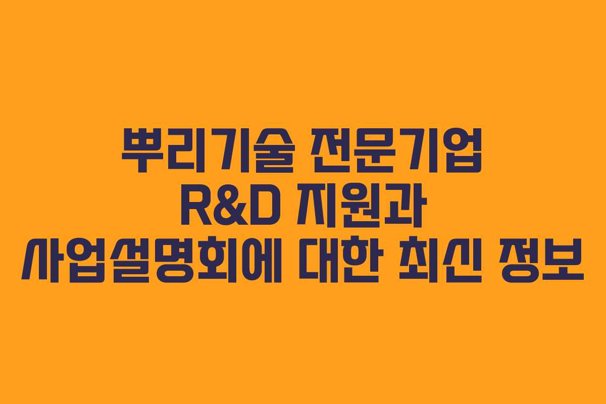 뿌리기술 전문기업 R&D 지원과 사업설명회에 대한 최신 정보