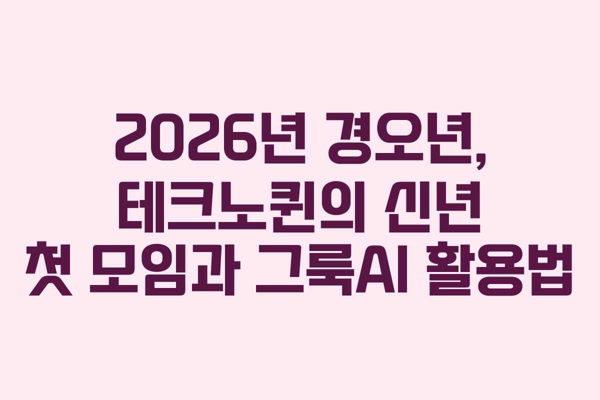 2026년 경오년, 테크노퀸의 신년 첫 모임과 그룩AI 활용법
