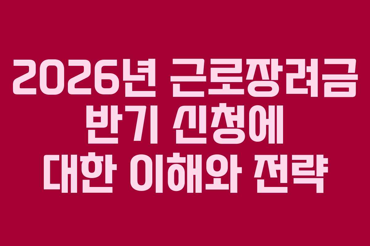 2026년 근로장려금 반기 신청에 대한 이해와 전략