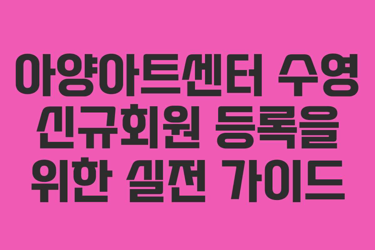 아양아트센터 수영 신규회원 등록을 위한 실전 가이드