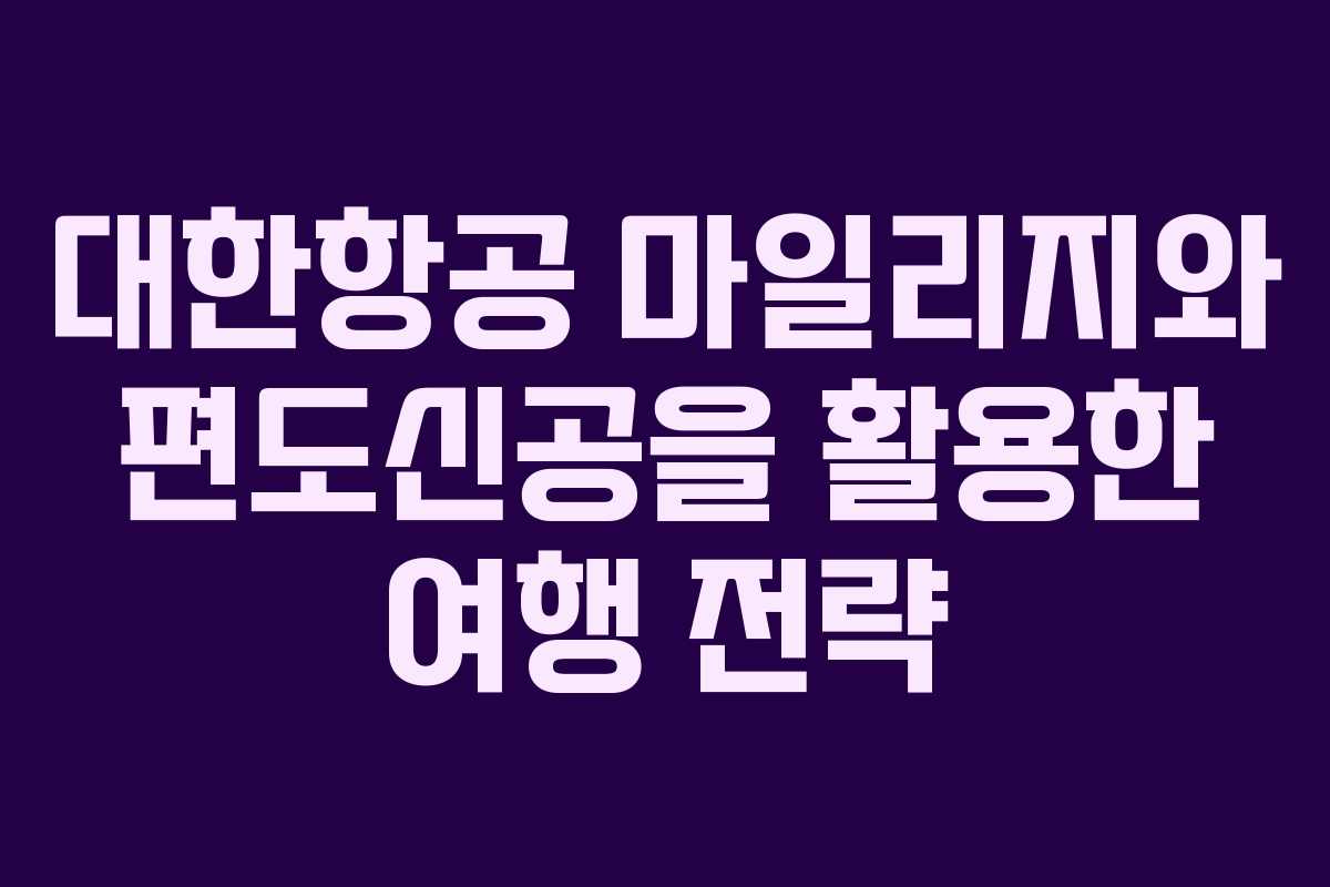 대한항공 마일리지와 편도신공을 활용한 여행 전략