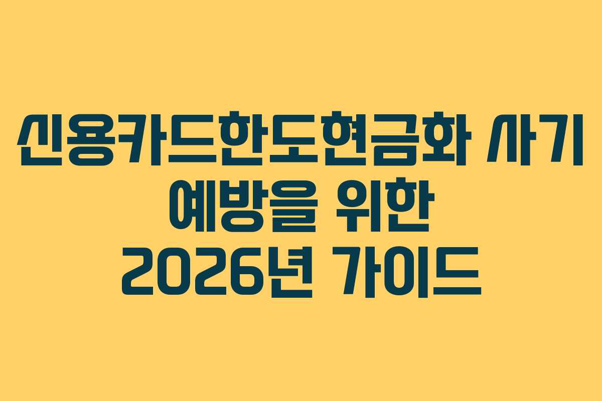 신용카드한도현금화 사기 예방을 위한 2026년 가이드