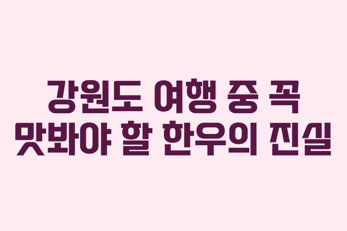 강원도 여행 중 꼭 맛봐야 할 한우의 진실