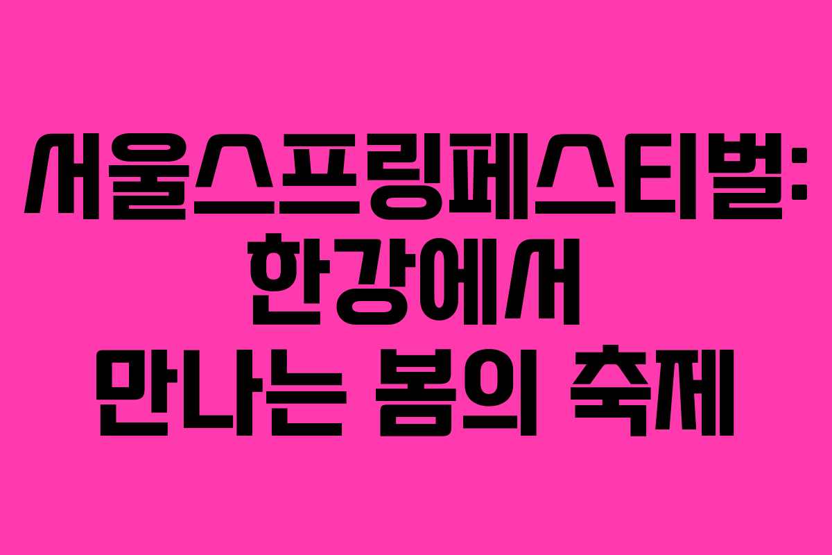 서울스프링페스티벌: 한강에서 만나는 봄의 축제