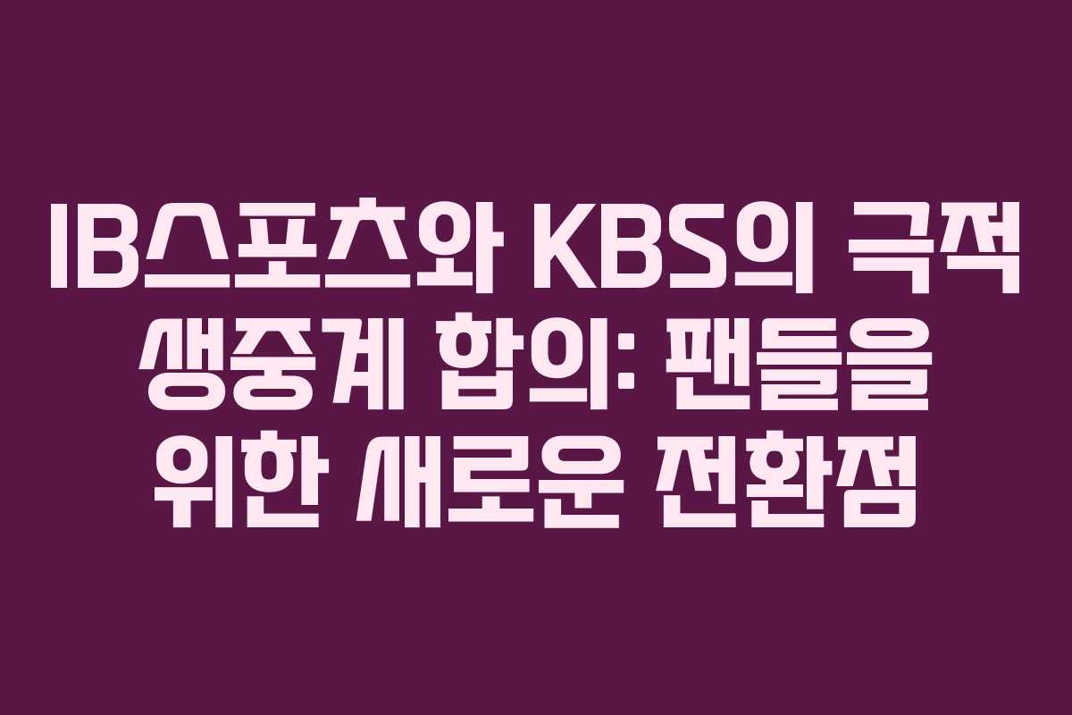 IB스포츠와-KBS의-극적-생중계-합의-팬들을-위한-새로운-전환점