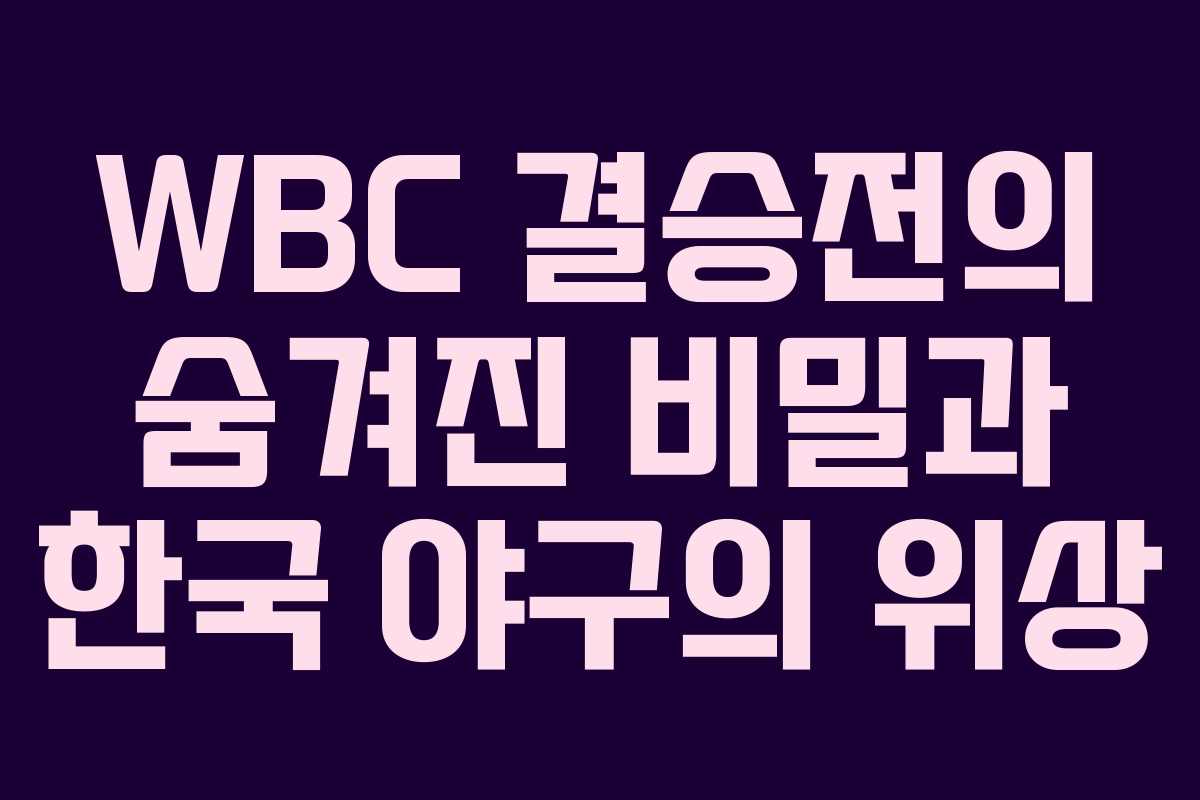 WBC 결승전의 숨겨진 비밀과 한국 야구의 위상