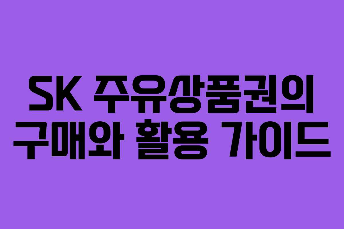 SK 주유상품권의 구매와 활용 가이드