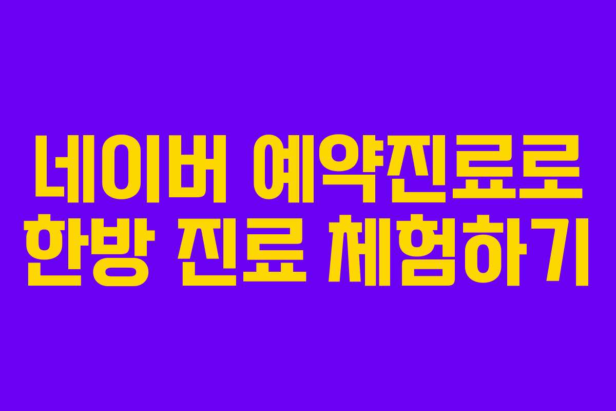 네이버 예약진료로 한방 진료 체험하기