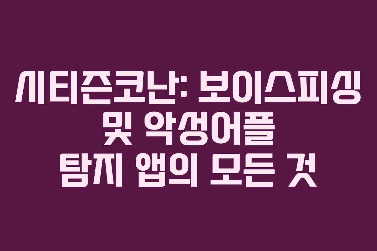 시티즌코난: 보이스피싱 및 악성어플 탐지 앱의 모든 것
