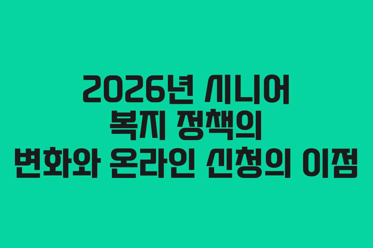 2026년 시니어 복지 정책의 변화와 온라인 신청의 이점