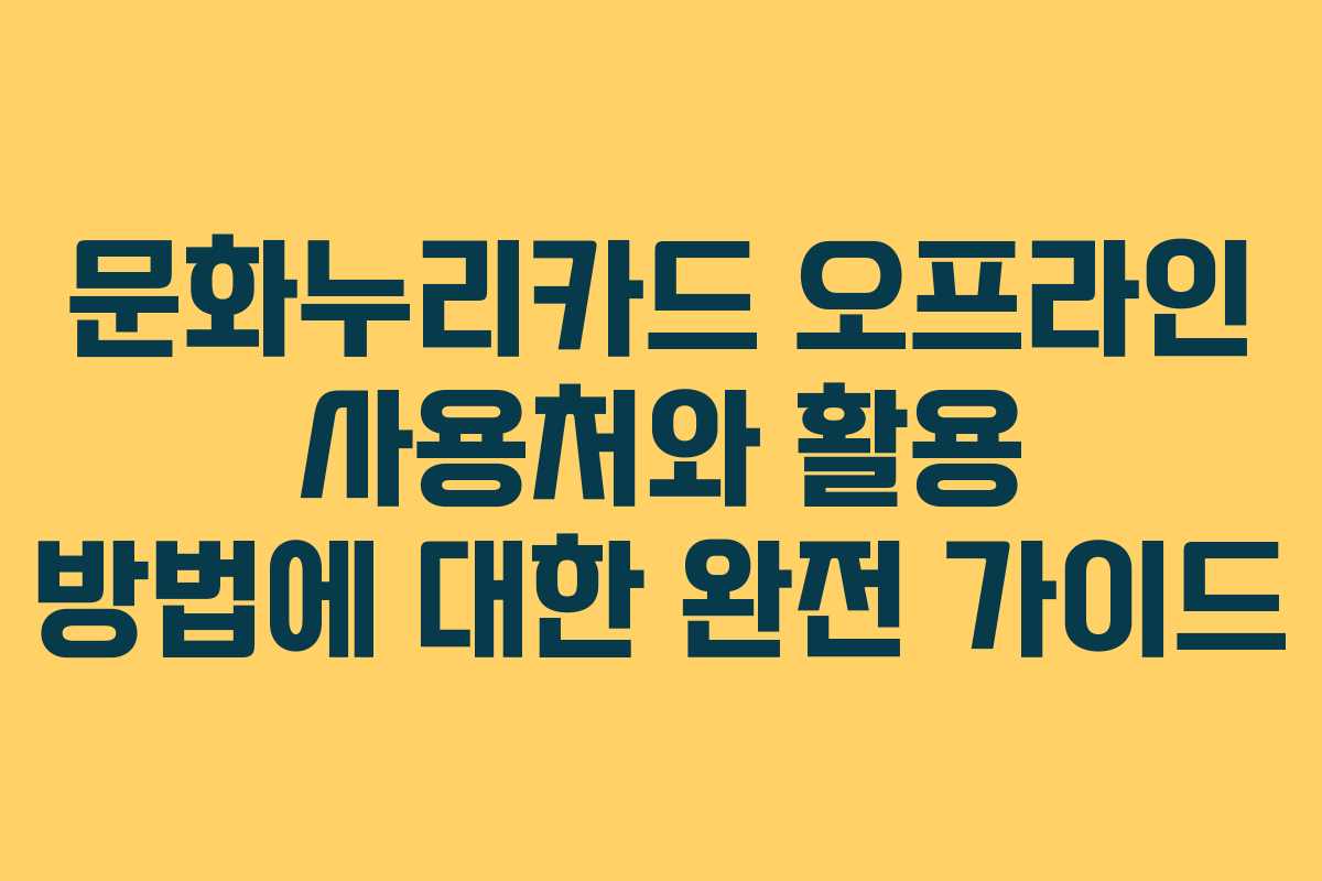 문화누리카드 오프라인 사용처와 활용 방법에 대한 완전 가이드