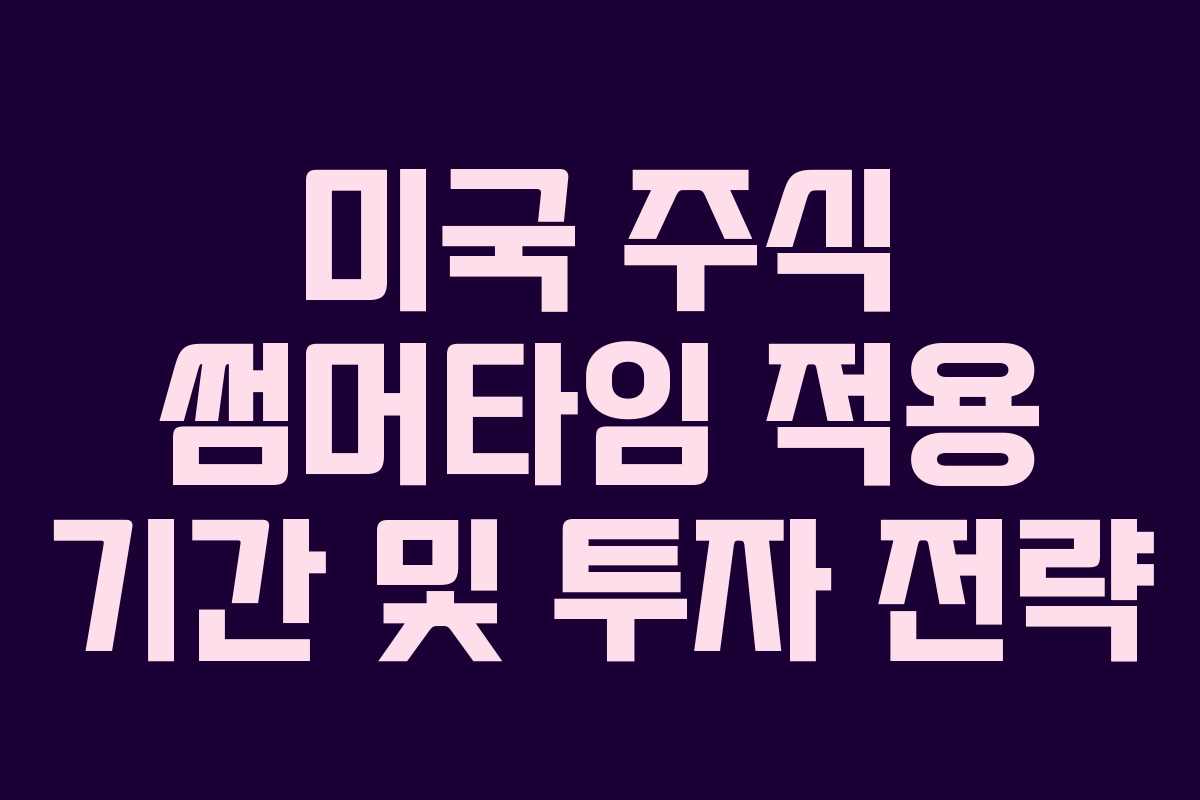 미국 주식 썸머타임 적용 기간 및 투자 전략