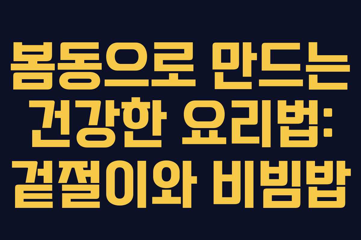 봄동으로 만드는 건강한 요리법: 겉절이와 비빔밥
