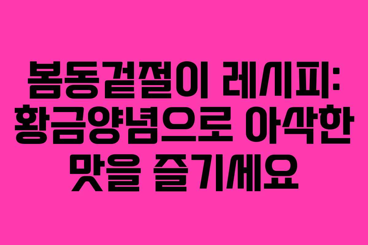 봄동겉절이 레시피: 황금양념으로 아삭한 맛을 즐기세요