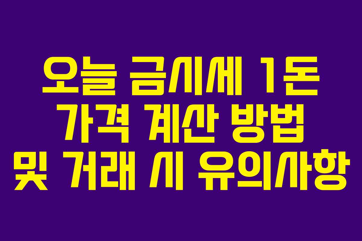 오늘 금시세 1돈 가격 계산 방법 및 거래 시 유의사항