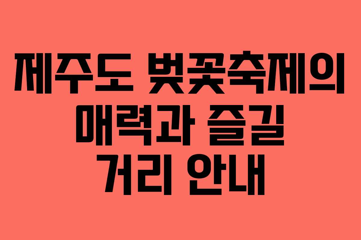 제주도 벚꽃축제의 매력과 즐길 거리 안내