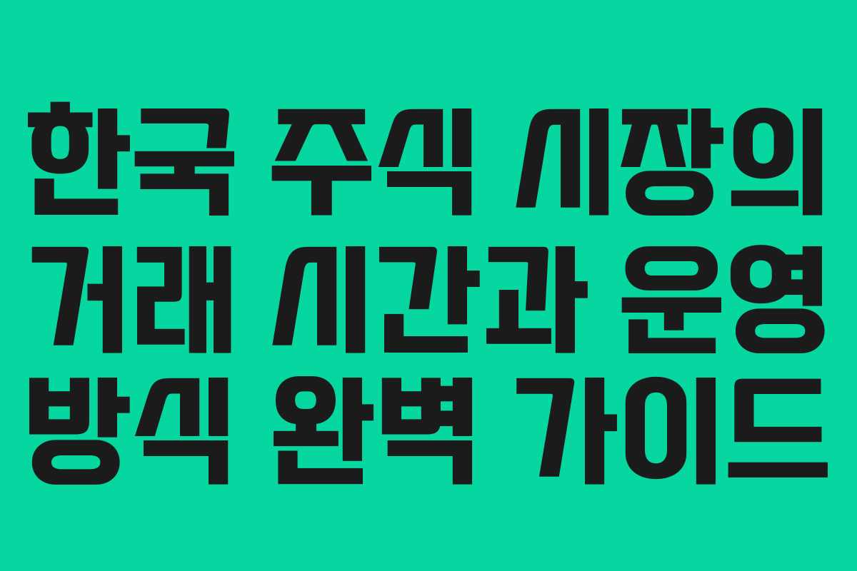 한국 주식 시장의 거래 시간과 운영 방식 완벽 가이드