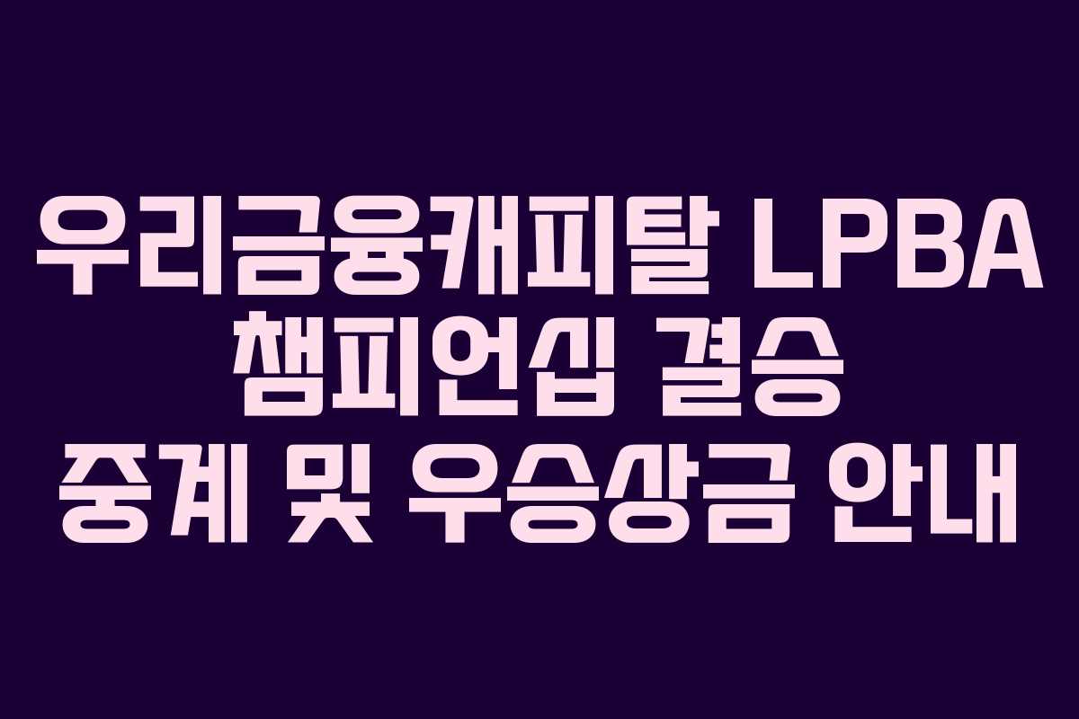 우리금융캐피탈 LPBA 챔피언십 결승 중계 및 우승상금 안내