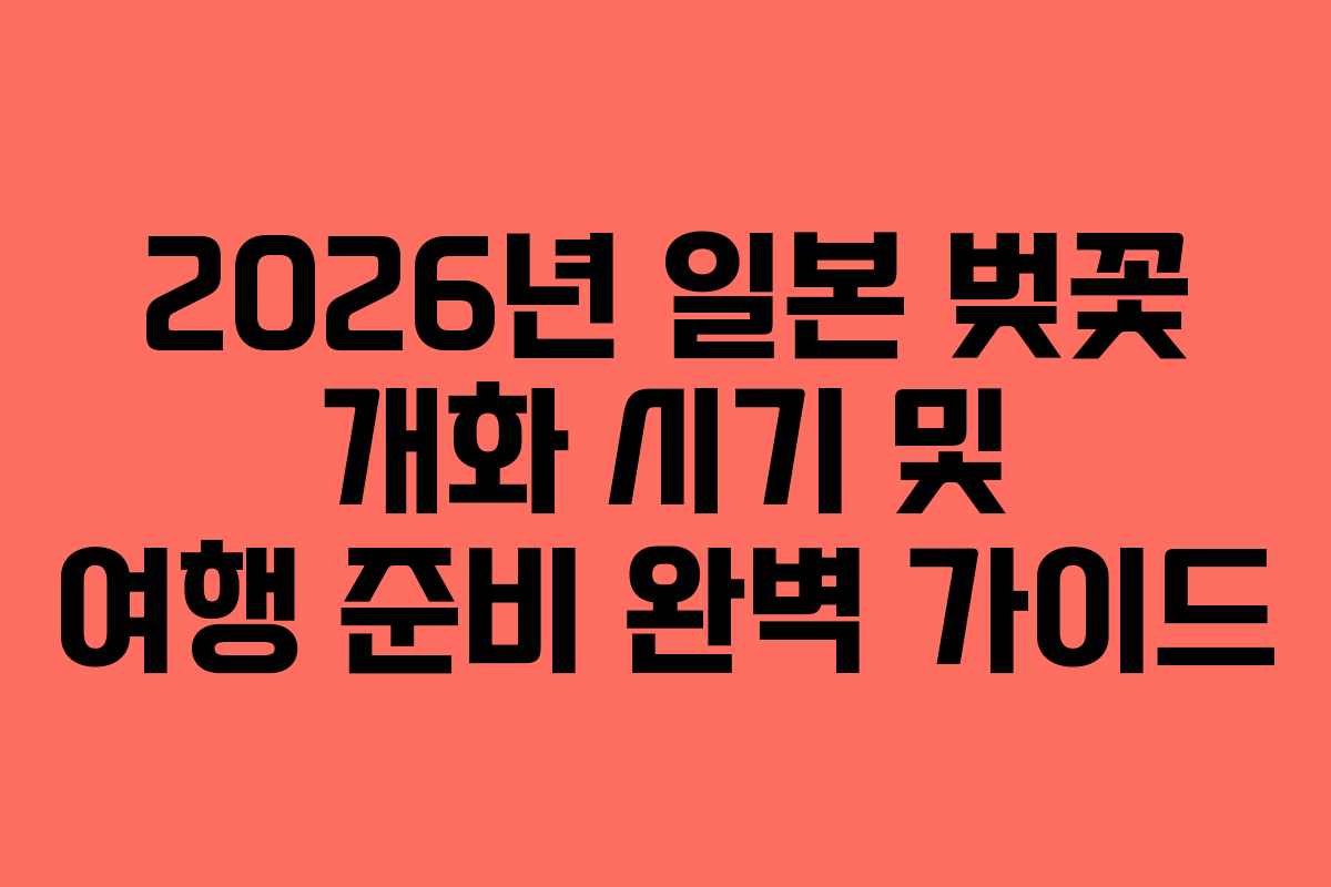 2026년 일본 벚꽃 개화 시기 및 여행 준비 완벽 가이드