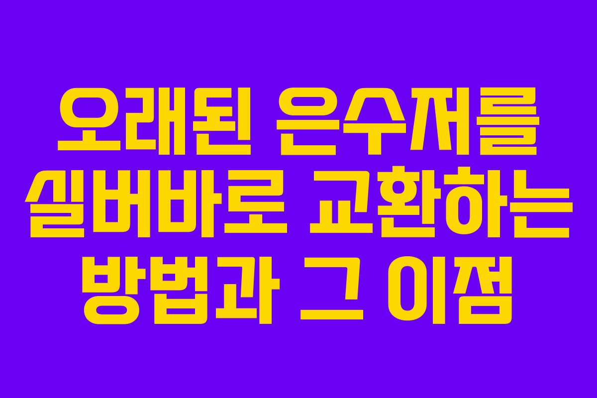 오래된 은수저를 실버바로 교환하는 방법과 그 이점