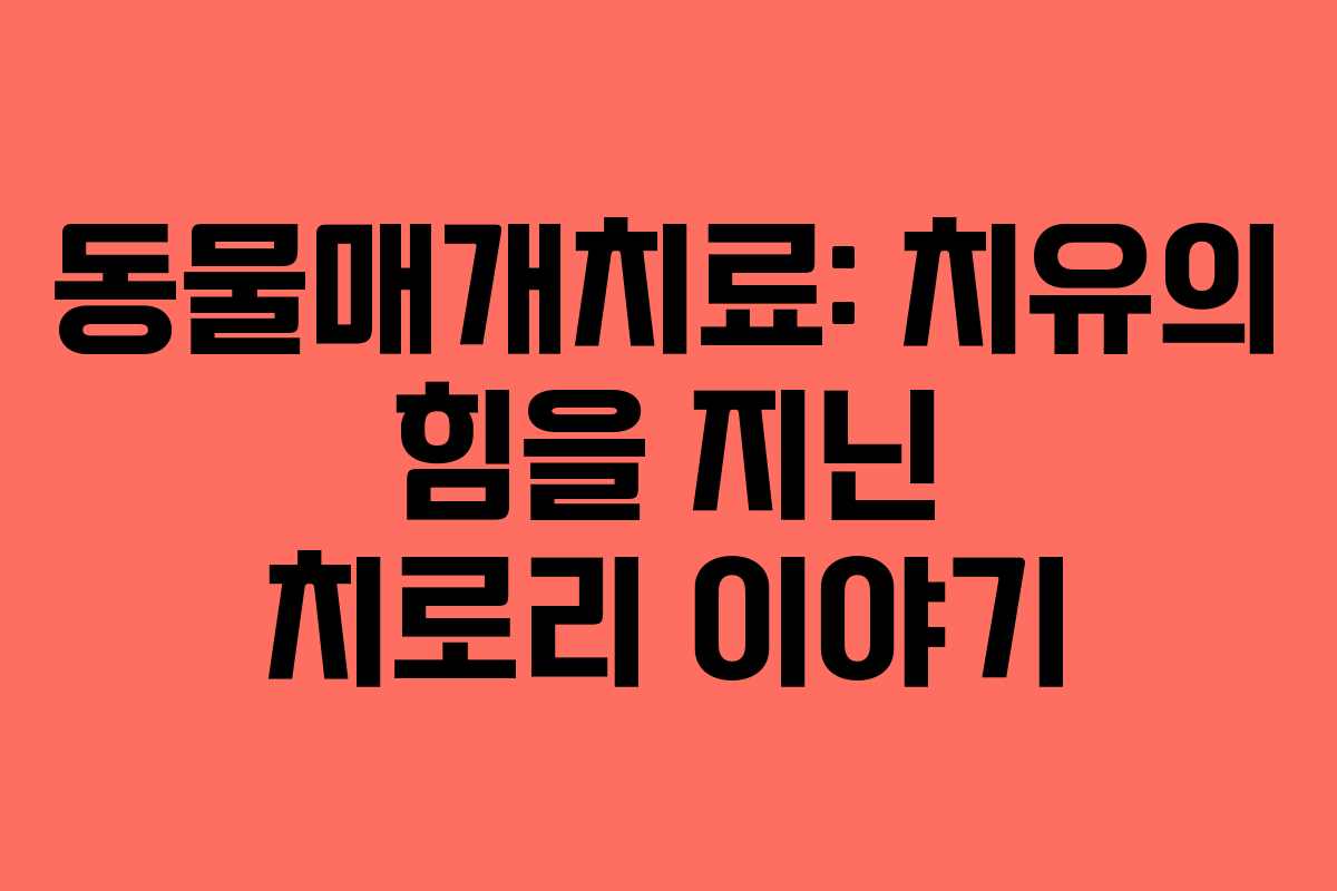 동물매개치료: 치유의 힘을 지닌 치로리 이야기