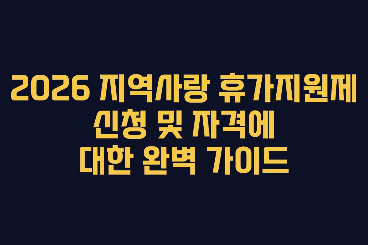 2026 지역사랑 휴가지원제 신청 및 자격에 대한 완벽 가이드