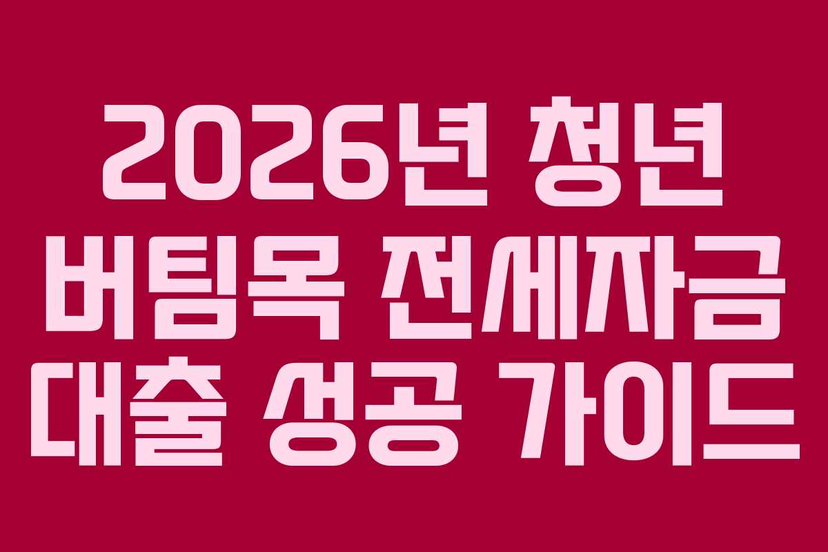 2026년 청년 버팀목 전세자금 대출 성공 가이드