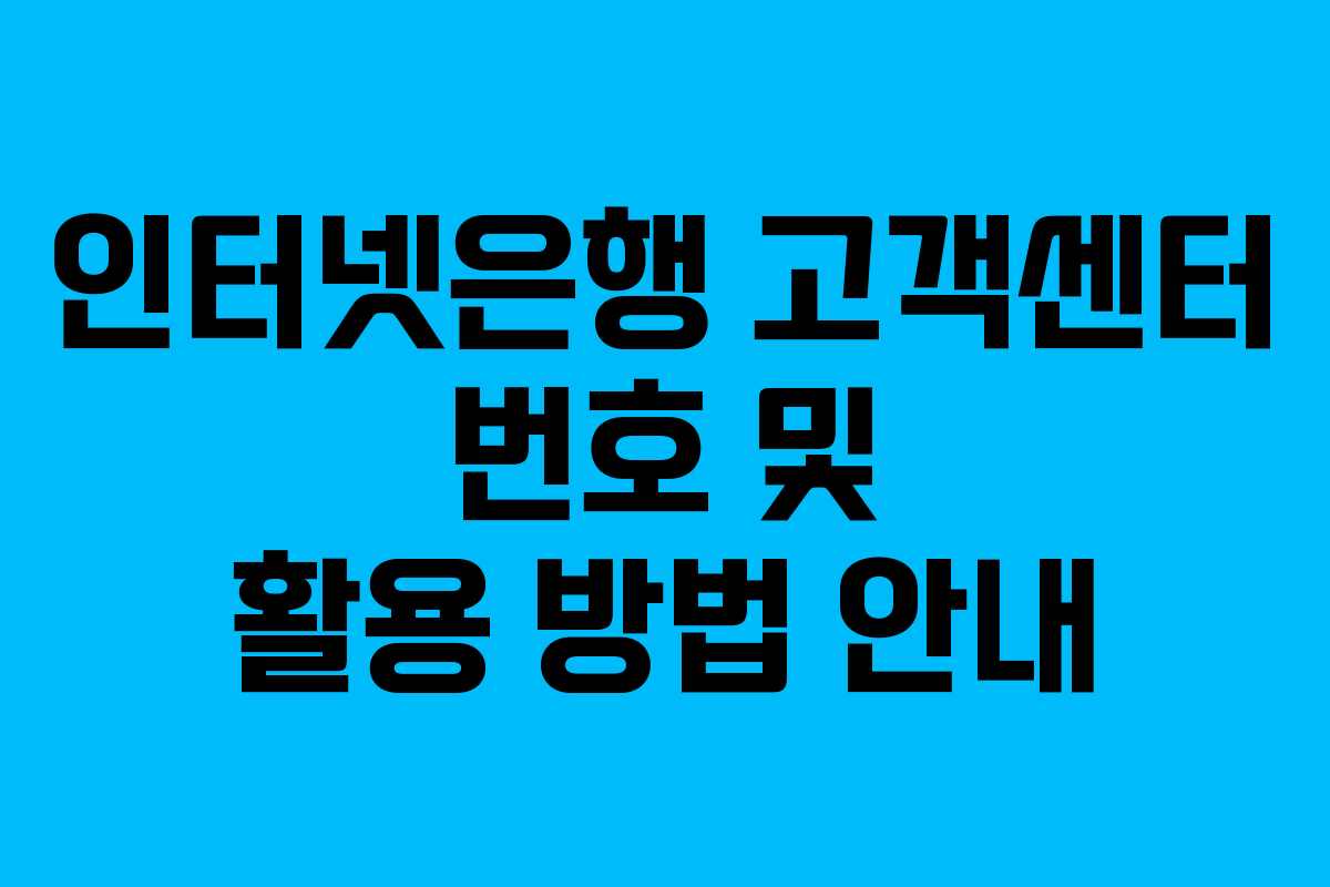 인터넷은행 고객센터 번호 및 활용 방법 안내