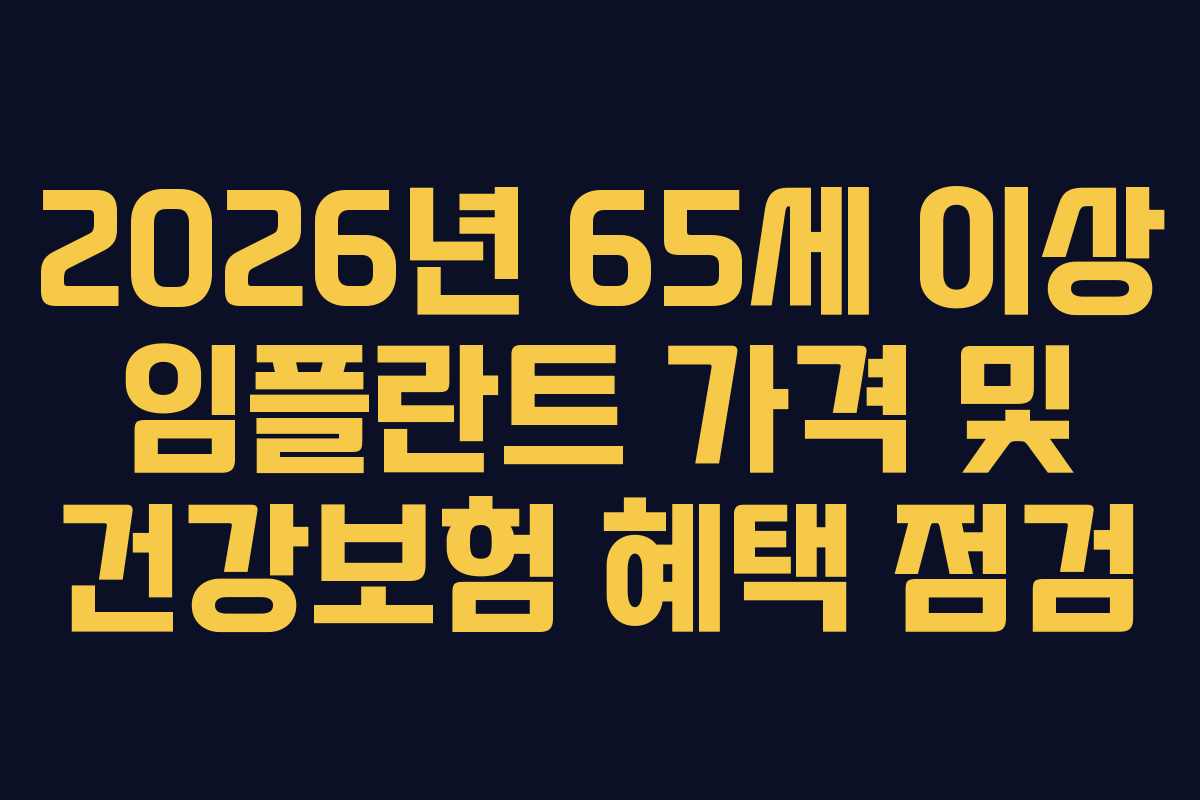 2026년 65세 이상 임플란트 가격 및 건강보험 혜택 점검