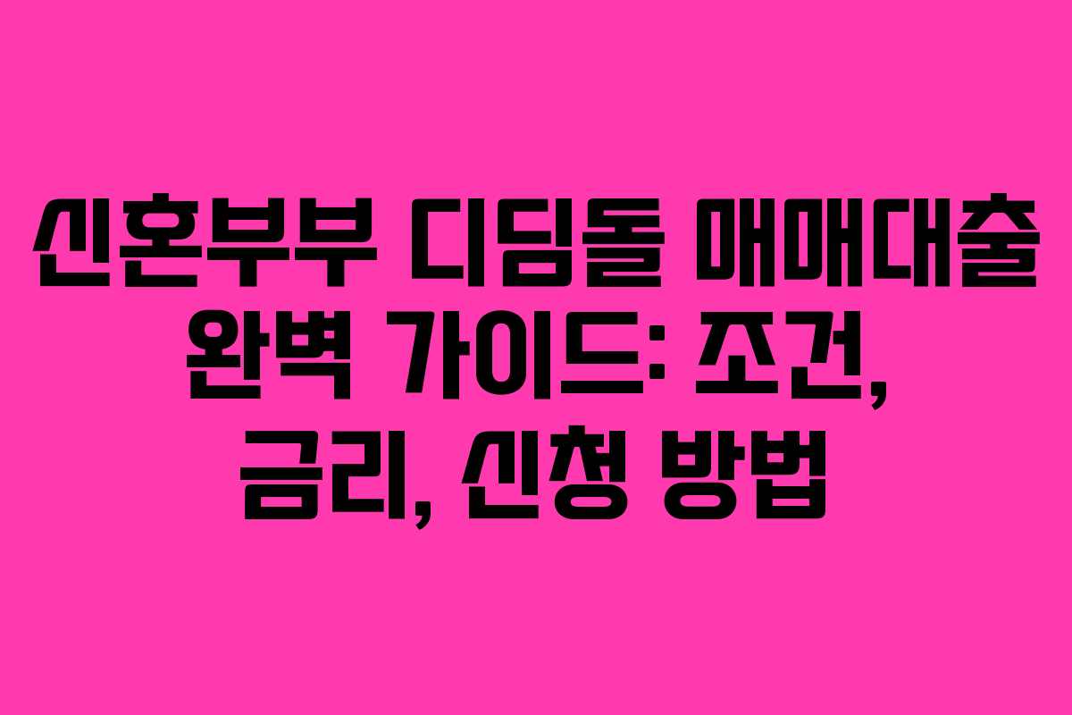 신혼부부 디딤돌 매매대출 완벽 가이드: 조건, 금리, 신청 방법