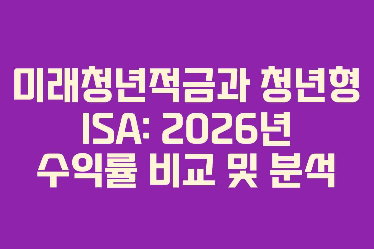 미래청년적금과 청년형 ISA: 2026년 수익률 비교 및 분석