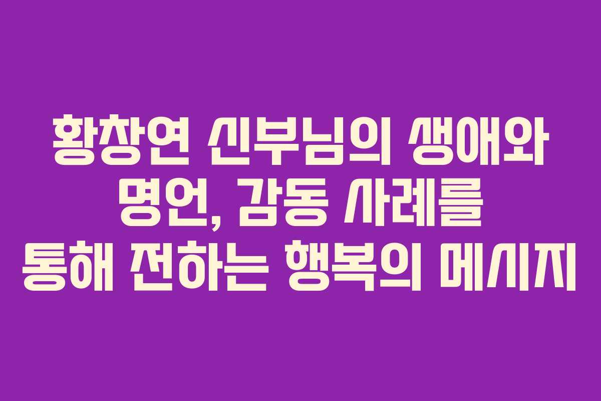 황창연 신부님의 생애와 명언, 감동 사례를 통해 전하는 행복의 메시지