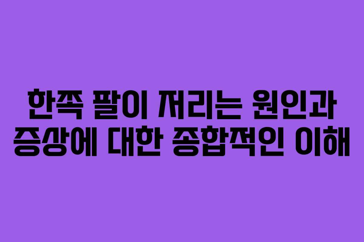 한쪽 팔이 저리는 원인과 증상에 대한 종합적인 이해