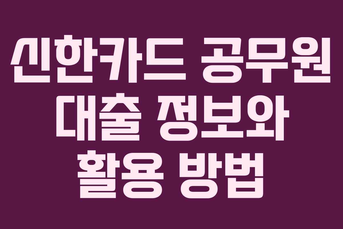 신한카드 공무원 대출 정보와 활용 방법
