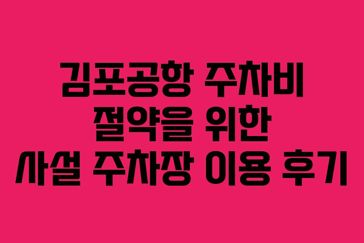 김포공항 주차비 절약을 위한 사설 주차장 이용 후기