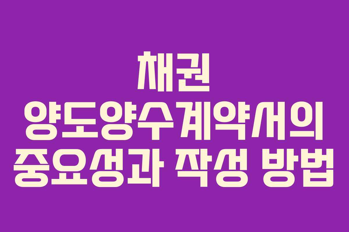 채권 양도양수계약서의 중요성과 작성 방법