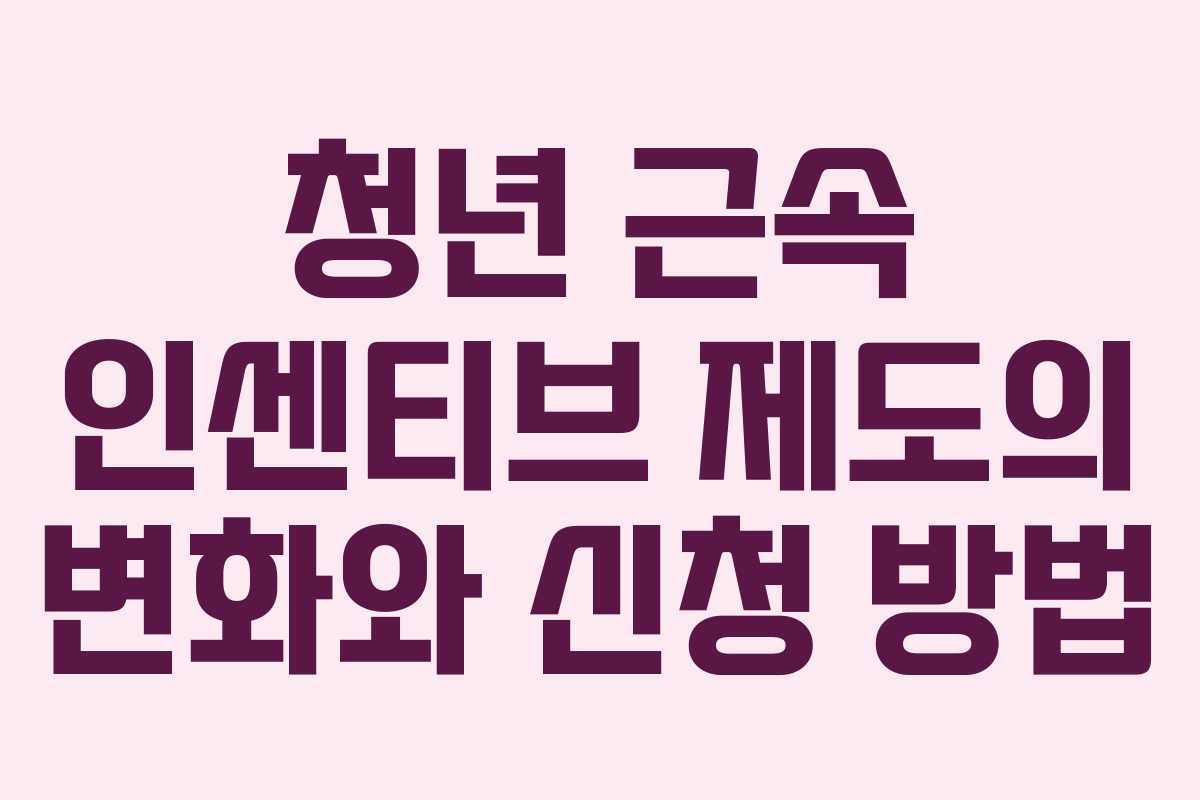 청년 근속 인센티브 제도의 변화와 신청 방법