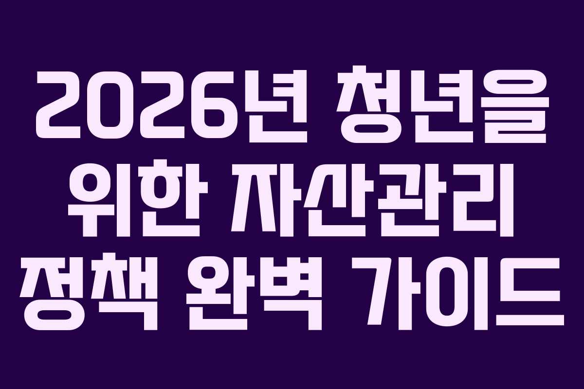 2026년 청년을 위한 자산관리 정책 완벽 가이드