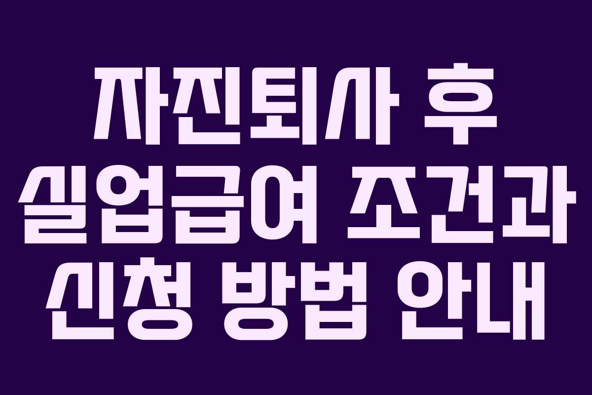 자진퇴사 후 실업급여 조건과 신청 방법 안내