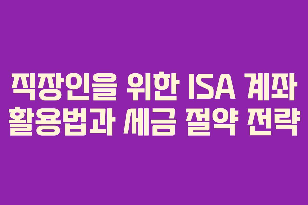 직장인을 위한 ISA 계좌 활용법과 세금 절약 전략
