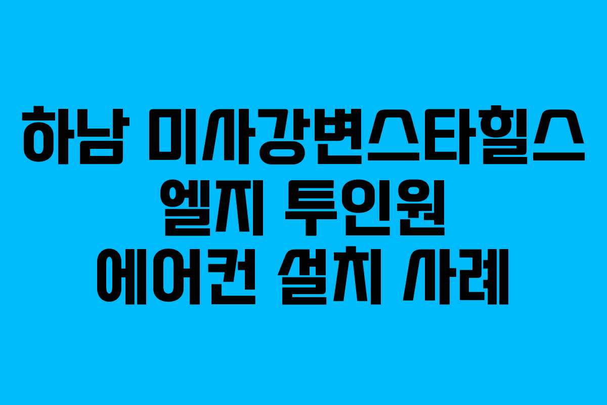 하남 미사강변스타힐스 엘지 투인원 에어컨 설치 사례