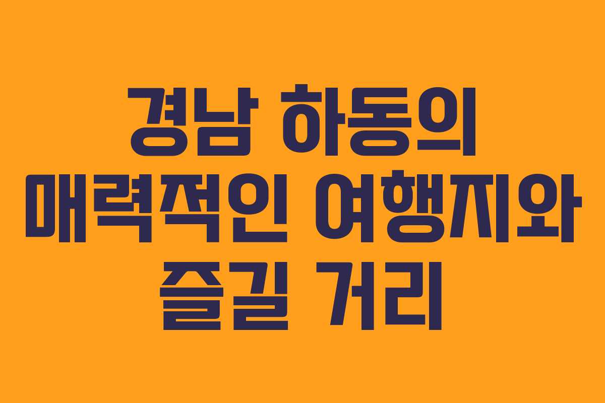 경남 하동의 매력적인 여행지와 즐길 거리