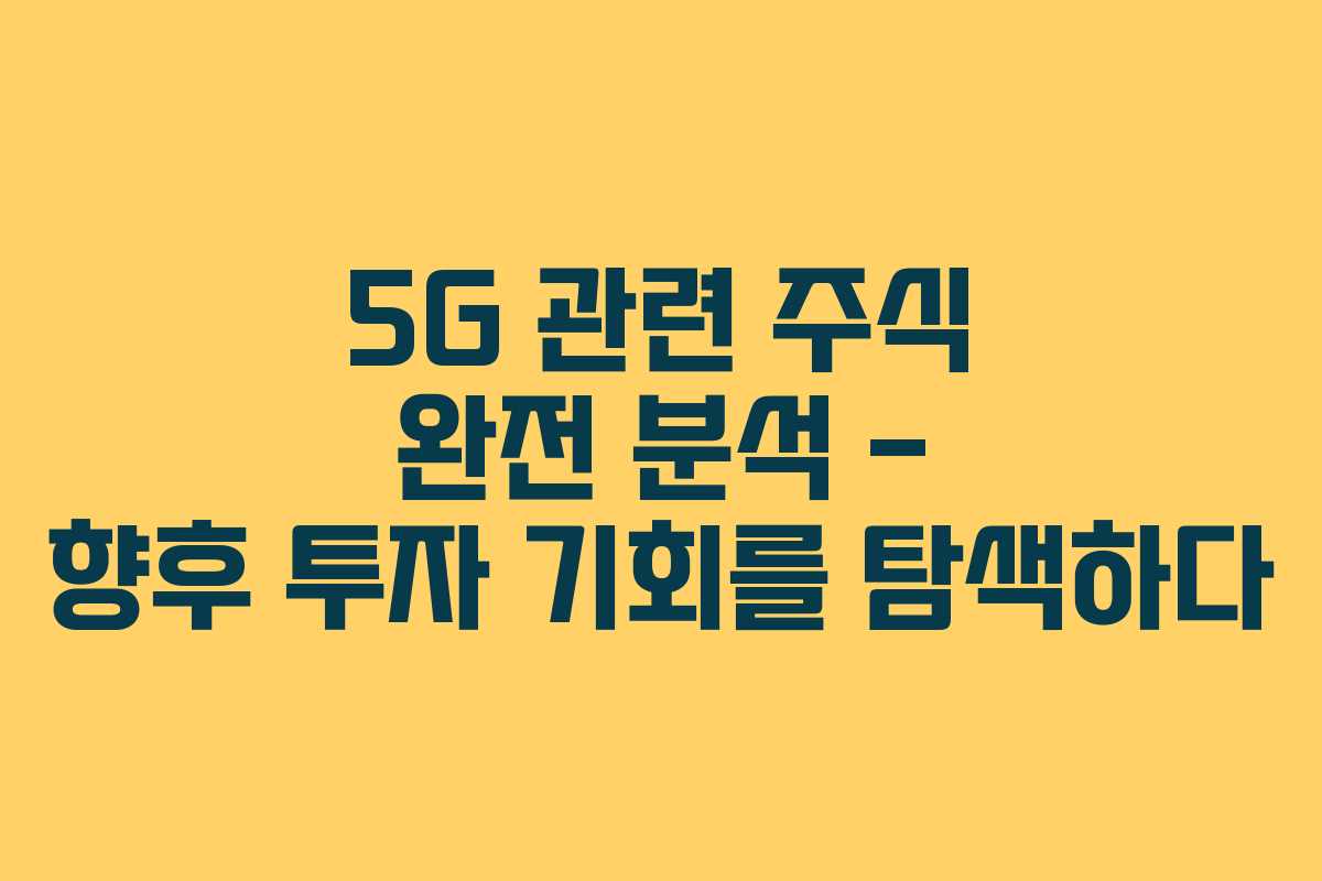 5G 관련 주식 완전 분석 – 향후 투자 기회를 탐색하다